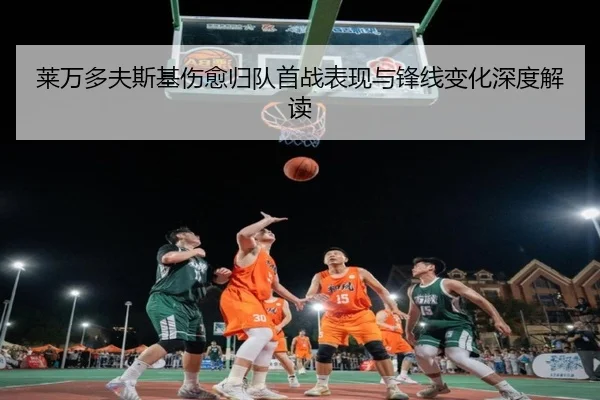 莱万多夫斯基伤愈归队首战表现与锋线变化深度解读
